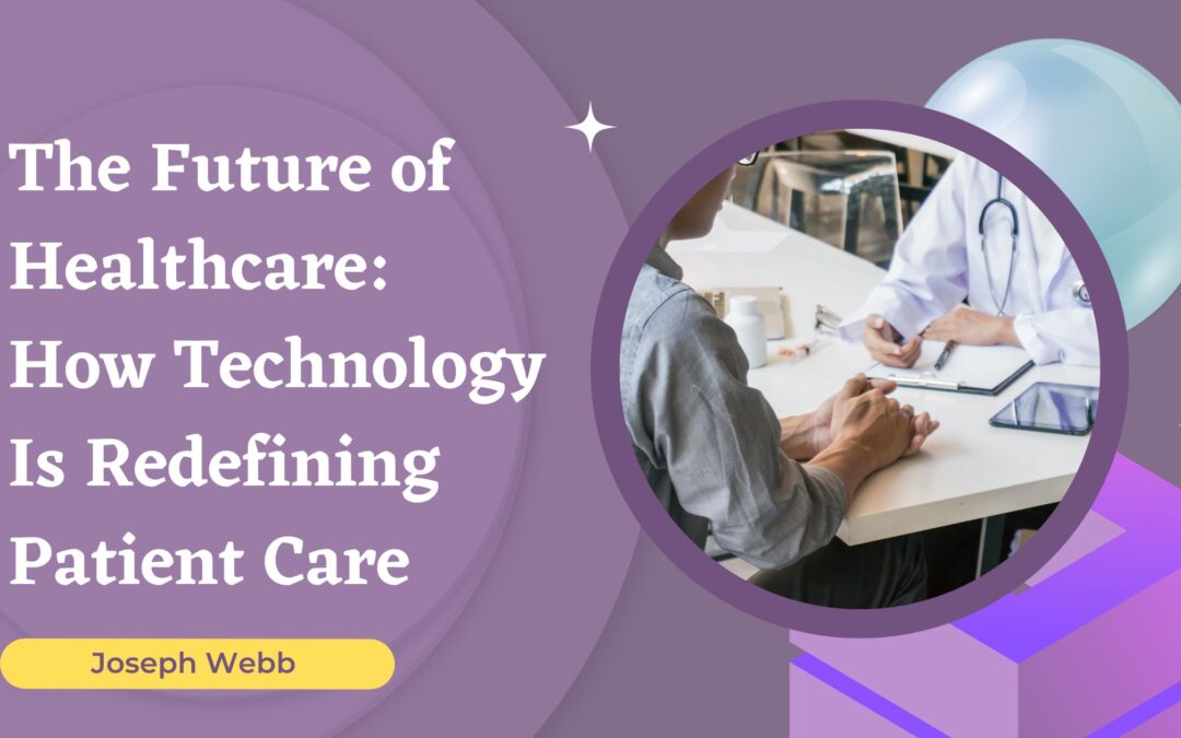 The Future of Healthcare: How Technology Is Redefining Patient Care